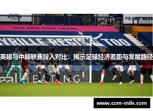 英超与中超联赛投入对比:揭示足球经济差距与发展路径 英超与中超联赛投入对比:揭示足球经济差距与发展路径