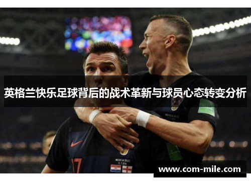 英格兰快乐足球背后的战术革新与球员心态转变分析 英格兰快乐足球背后的战术革新与球员心态转变分析