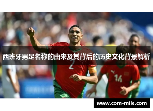 西班牙男足名称的由来及其背后的历史文化背景解析 西班牙男足名称的由来及其背后的历史文化背景解析