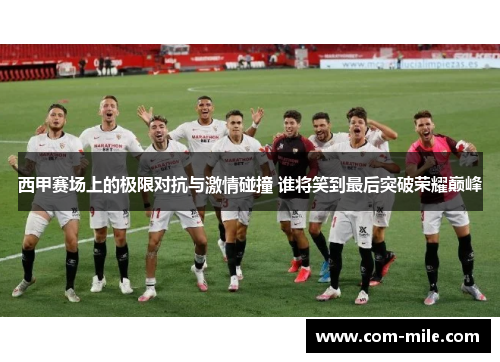 西甲赛场上的极限对抗与激情碰撞 谁将笑到最后突破荣耀巅峰 西甲赛场上的极限对抗与激情碰撞 谁将笑到最后突破荣耀巅峰