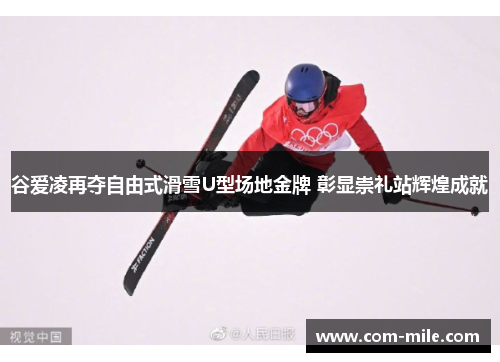 谷爱凌再夺自由式滑雪U型场地金牌 彰显崇礼站辉煌成就 谷爱凌再夺自由式滑雪U型场地金牌 彰显崇礼站辉煌成就
