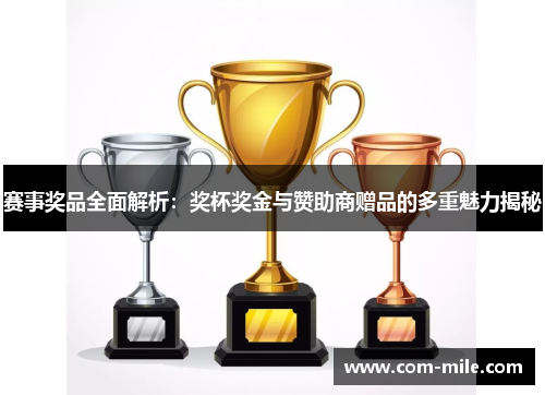 赛事奖品全面解析:奖杯奖金与赞助商赠品的多重魅力揭秘 赛事奖品全面解析:奖杯奖金与赞助商赠品的多重魅力揭秘