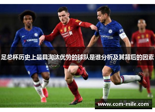 足总杯历史上最具淘汰优势的球队是谁分析及其背后的因素 足总杯历史上最具淘汰优势的球队是谁分析及其背后的因素