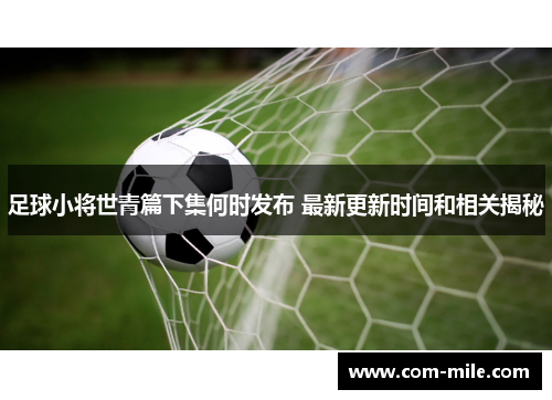 足球小将世青篇下集何时发布 最新更新时间和相关揭秘 足球小将世青篇下集何时发布 最新更新时间和相关揭秘