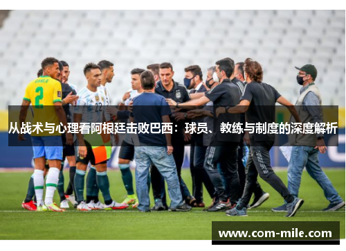 从战术与心理看阿根廷击败巴西:球员、教练与制度的深度解析 从战术与心理看阿根廷击败巴西:球员、教练与制度的深度解析