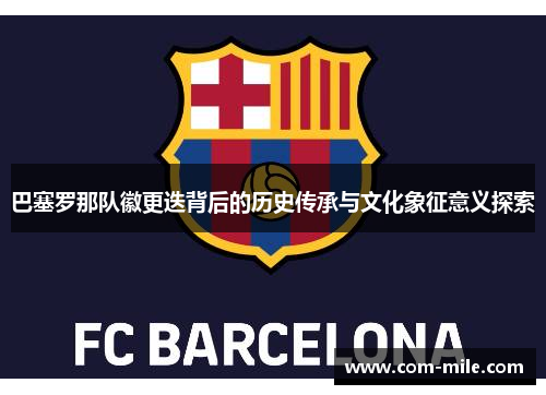 巴塞罗那队徽更迭背后的历史传承与文化象征意义探索 巴塞罗那队徽更迭背后的历史传承与文化象征意义探索