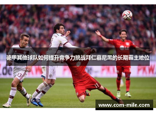 德甲其他球队如何提升竞争力挑战拜仁慕尼黑的长期霸主地位 德甲其他球队如何提升竞争力挑战拜仁慕尼黑的长期霸主地位