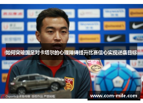 如何突破国足对卡塔尔的心理障碍提升比赛信心实现逆袭目标 如何突破国足对卡塔尔的心理障碍提升比赛信心实现逆袭目标