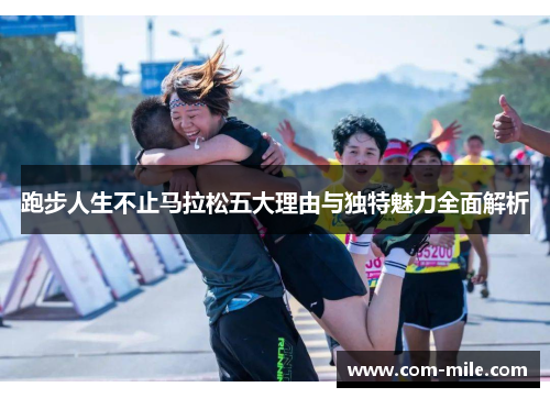 跑步人生不止马拉松五大理由与独特魅力全面解析 跑步人生不止马拉松五大理由与独特魅力全面解析