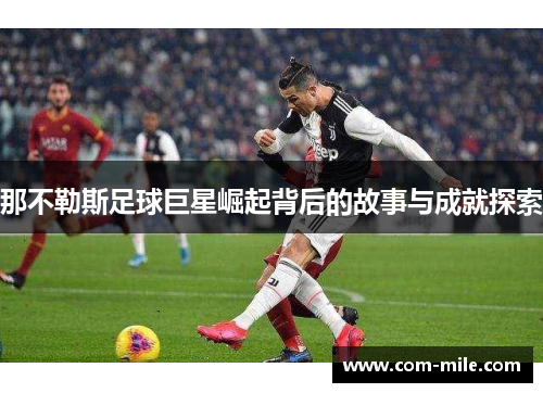 那不勒斯足球巨星崛起背后的故事与成就探索 那不勒斯足球巨星崛起背后的故事与成就探索