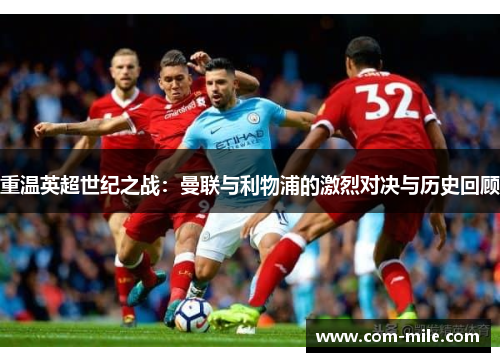 重温英超世纪之战:曼联与利物浦的激烈对决与历史回顾 重温英超世纪之战:曼联与利物浦的激烈对决与历史回顾