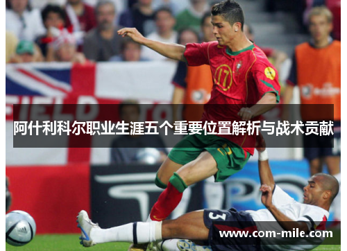 阿什利科尔职业生涯五个重要位置解析与战术贡献 阿什利科尔职业生涯五个重要位置解析与战术贡献
