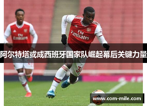 阿尔特塔或成西班牙国家队崛起幕后关键力量