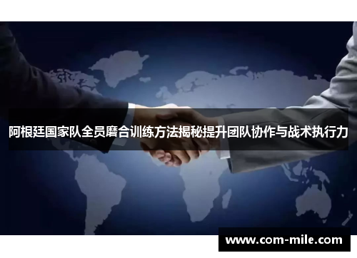 阿根廷国家队全员磨合训练方法揭秘提升团队协作与战术执行力 阿根廷国家队全员磨合训练方法揭秘提升团队协作与战术执行力