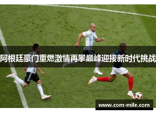 阿根廷豪门重燃激情再攀巅峰迎接新时代挑战 阿根廷豪门重燃激情再攀巅峰迎接新时代挑战