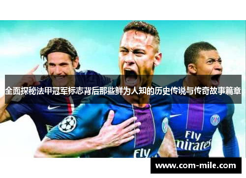 全面探秘法甲冠军标志背后那些鲜为人知的历史传说与传奇故事篇章 全面探秘法甲冠军标志背后那些鲜为人知的历史传说与传奇故事篇章