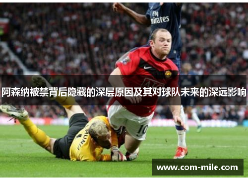 阿森纳被禁背后隐藏的深层原因及其对球队未来的深远影响 阿森纳被禁背后隐藏的深层原因及其对球队未来的深远影响