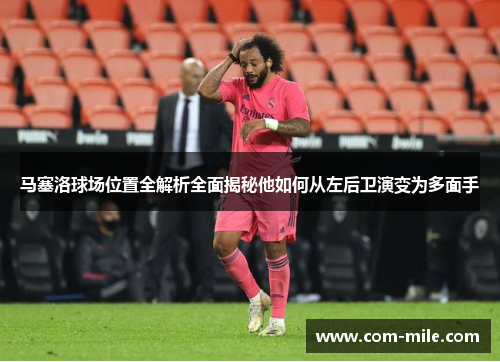 马塞洛球场位置全解析全面揭秘他如何从左后卫演变为多面手