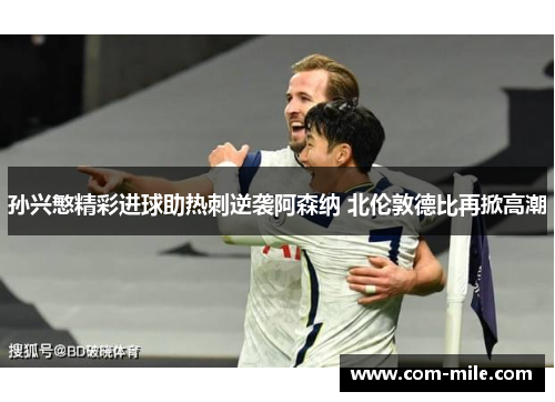 孙兴慜精彩进球助热刺逆袭阿森纳 北伦敦德比再掀高潮