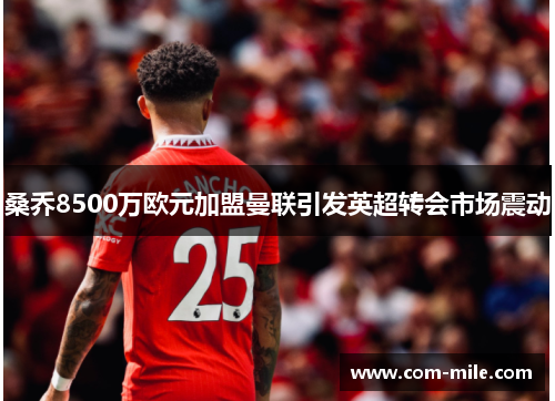 桑乔8500万欧元加盟曼联引发英超转会市场震动