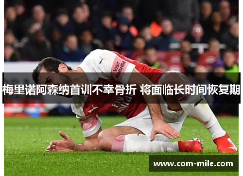 梅里诺阿森纳首训不幸骨折 将面临长时间恢复期